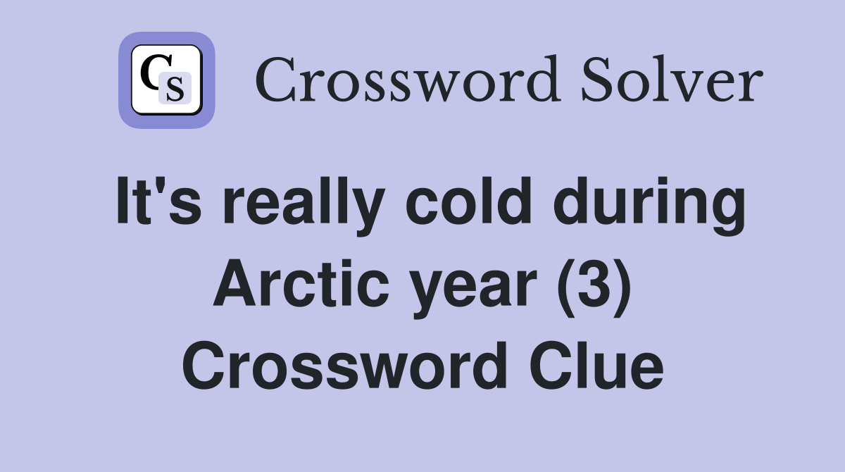 It's really cold during Arctic year (3) Crossword Clue