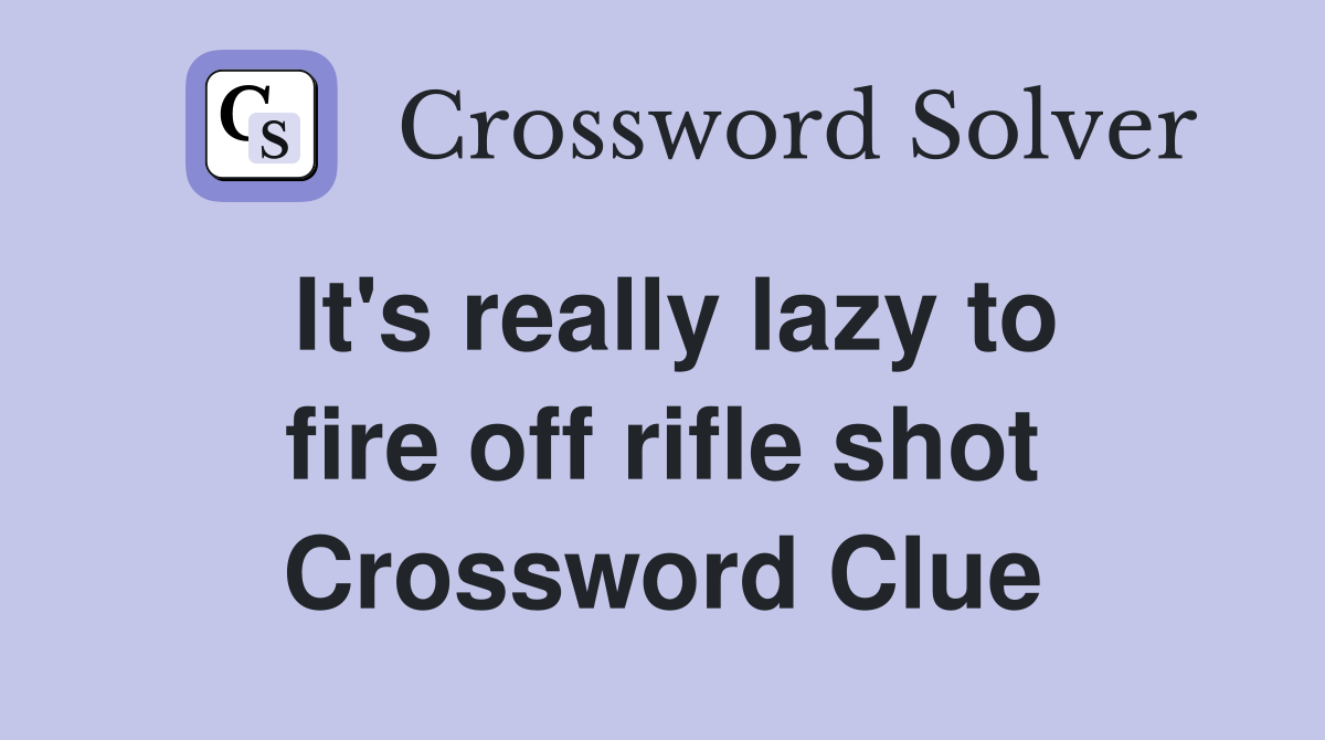 It's really lazy to fire off rifle shot Crossword Clue
