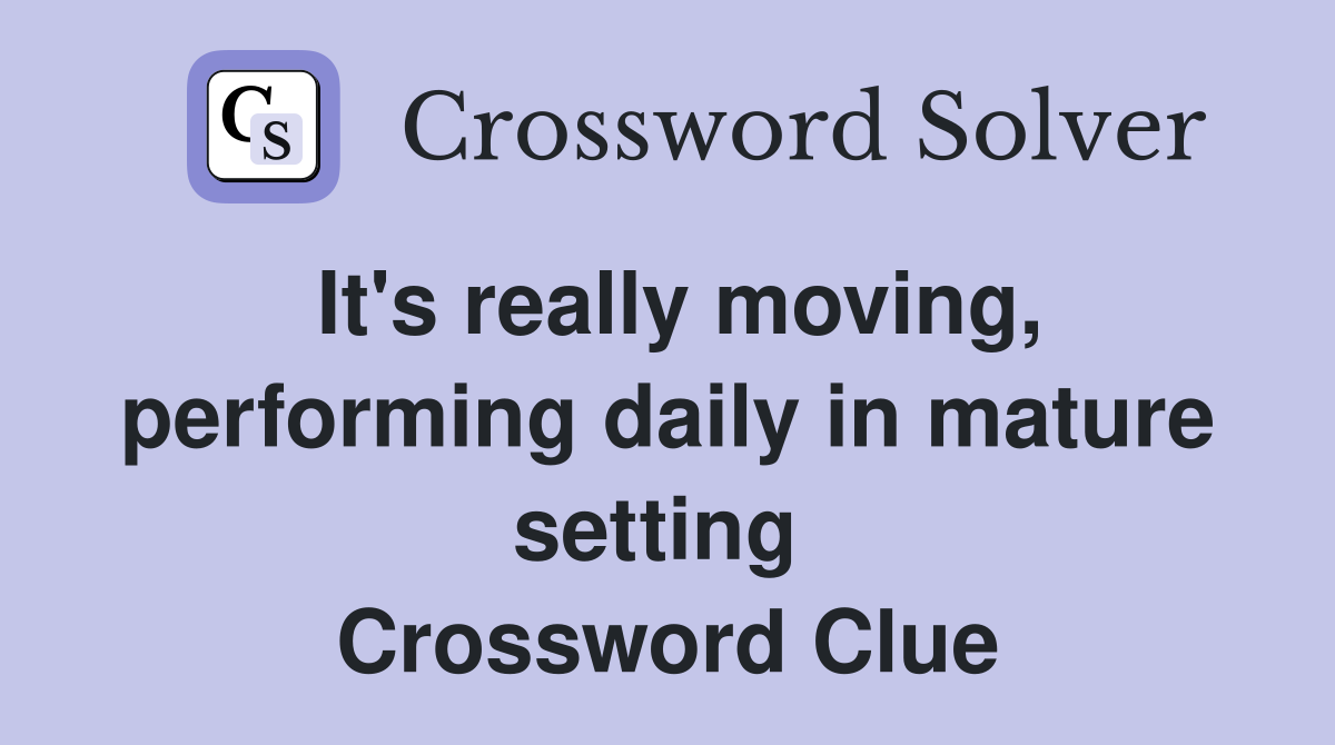 It's really moving, performing daily in mature setting  Crossword Clue