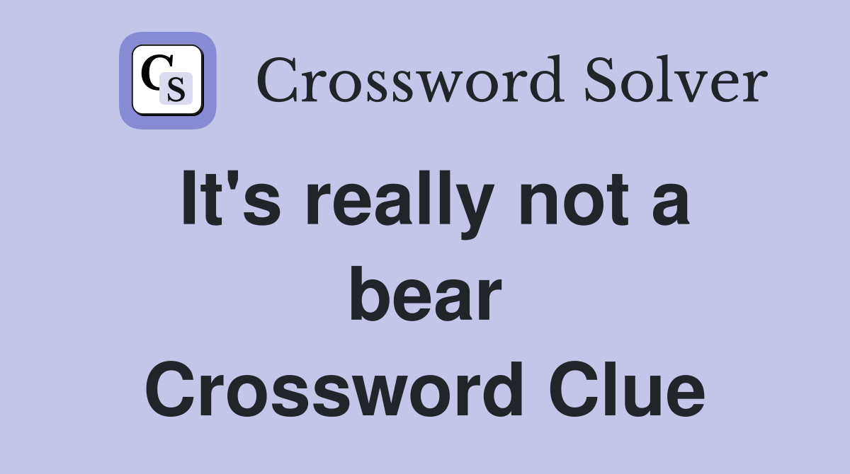 It's really not a bear Crossword Clue