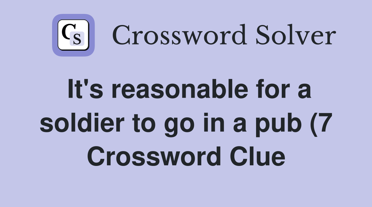 It #39 s reasonable for a soldier to go in a pub (7) Crossword Clue It #39 s reasonable for a soldier to go in a pub (7) Crossword Clue
