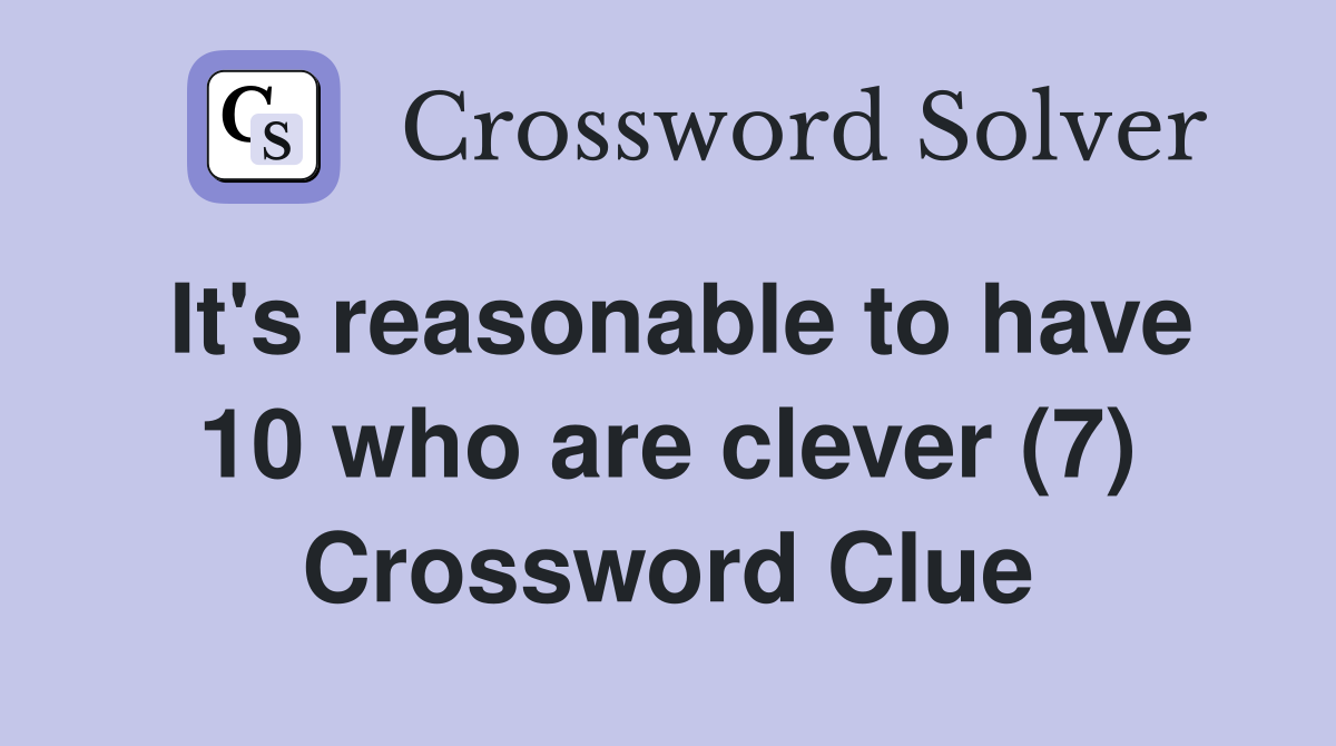 It's reasonable to have 10 who are clever (7) Crossword Clue