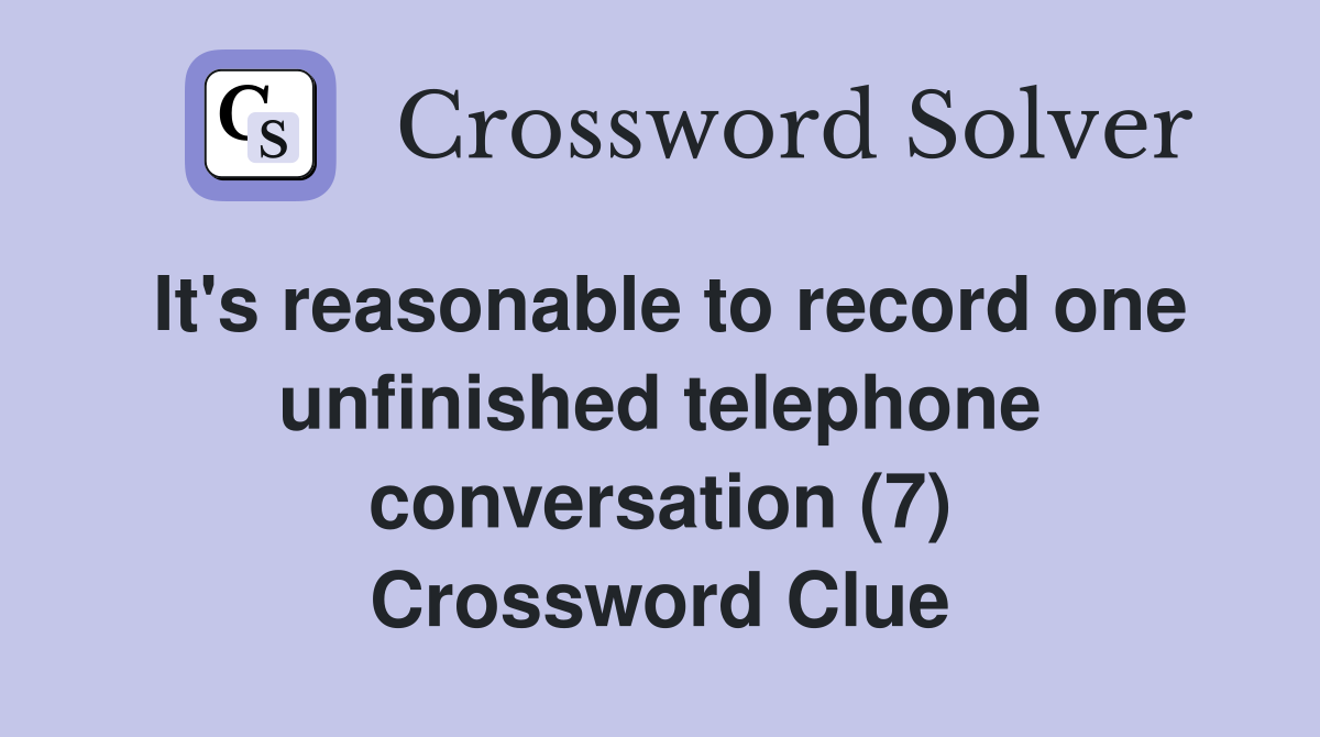 It's reasonable to record one unfinished telephone conversation (7) Crossword Clue