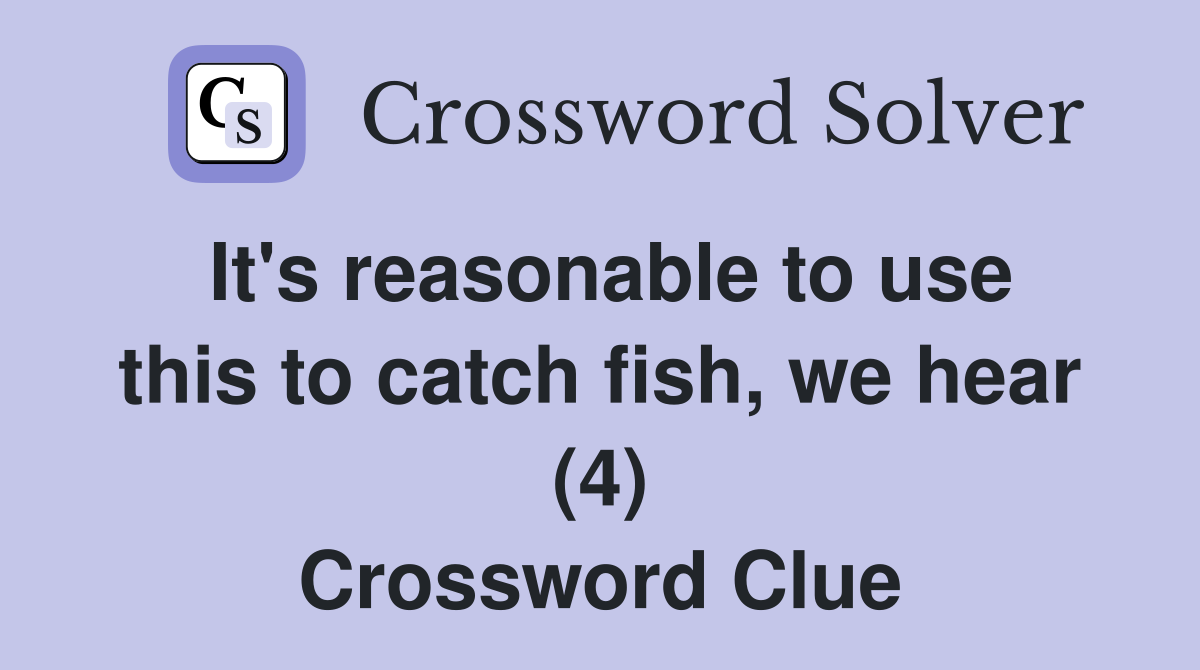 It's reasonable to use this to catch fish, we hear (4) Crossword Clue