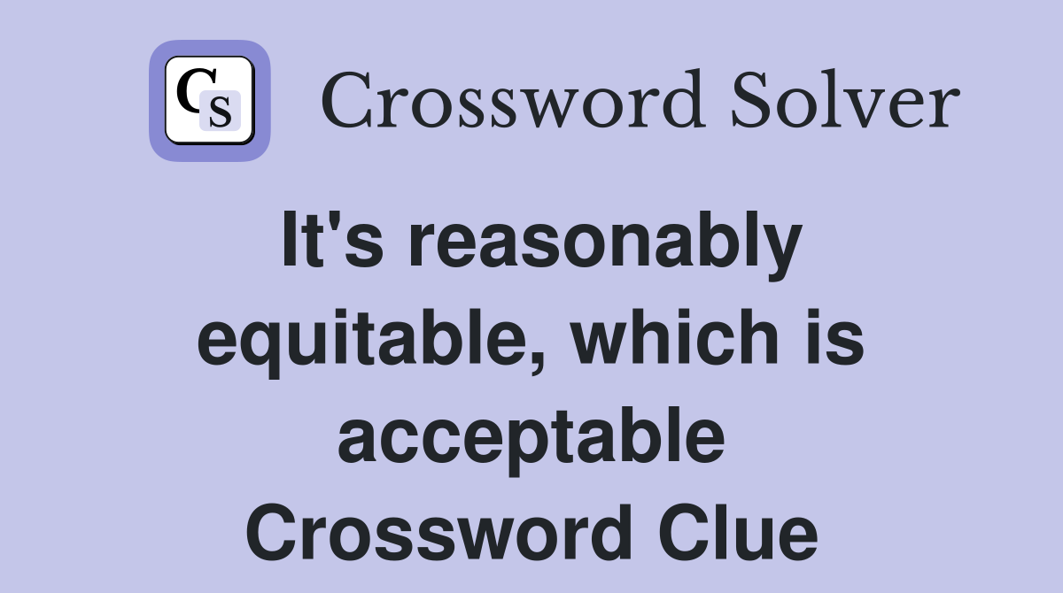 It's reasonably equitable, which is acceptable Crossword Clue
