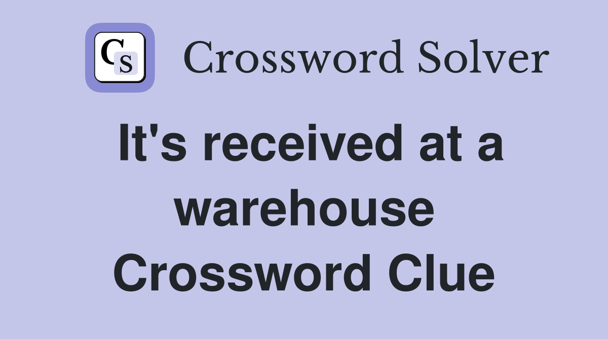 It's received at a warehouse Crossword Clue