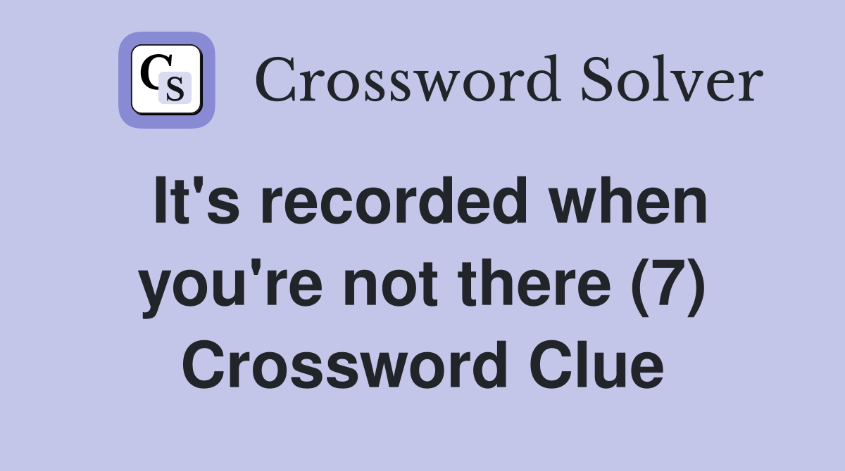 It's recorded when you're not there (7) Crossword Clue