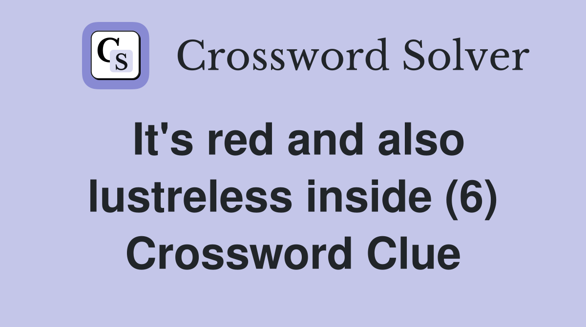 It's red and also lustreless inside (6) Crossword Clue