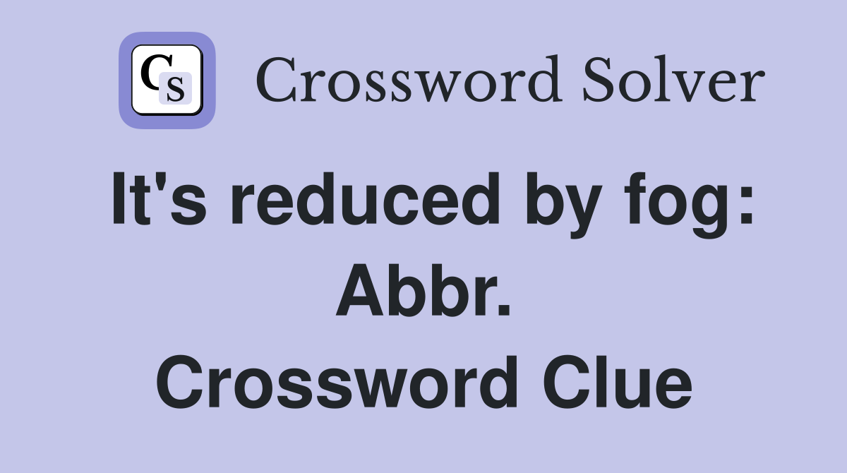 It's reduced by fog: Abbr. Crossword Clue