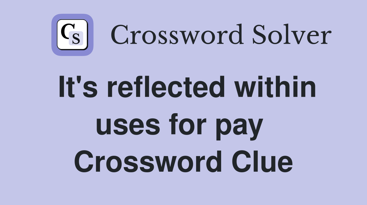 It's reflected within uses for pay  Crossword Clue