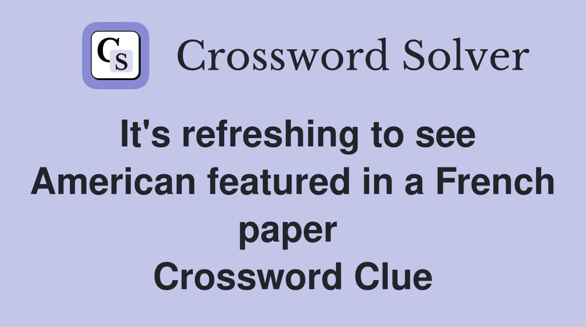 It's refreshing to see American featured in a French paper  Crossword Clue