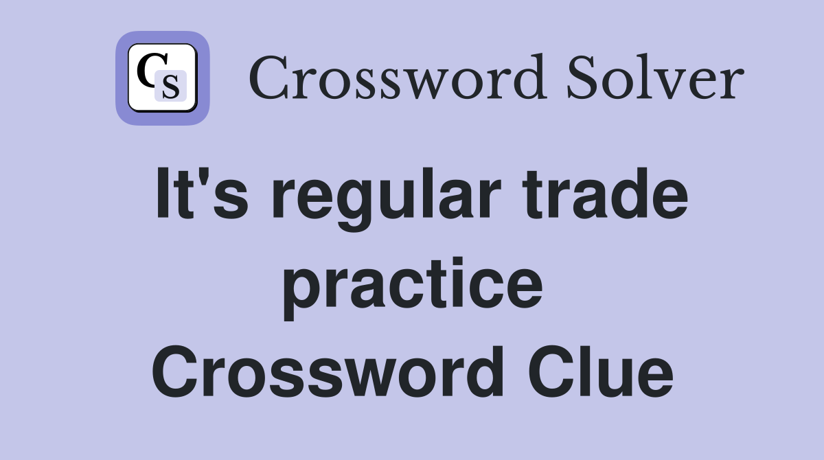 It's regular trade practice Crossword Clue