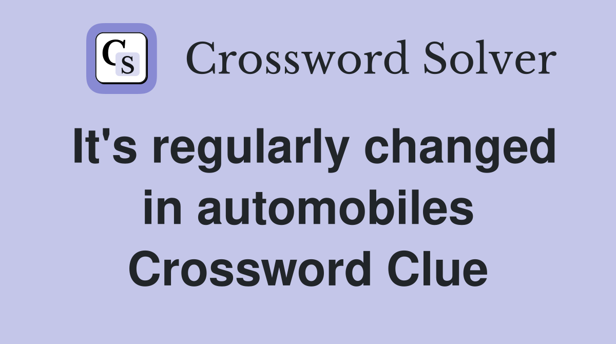 It's regularly changed in automobiles Crossword Clue