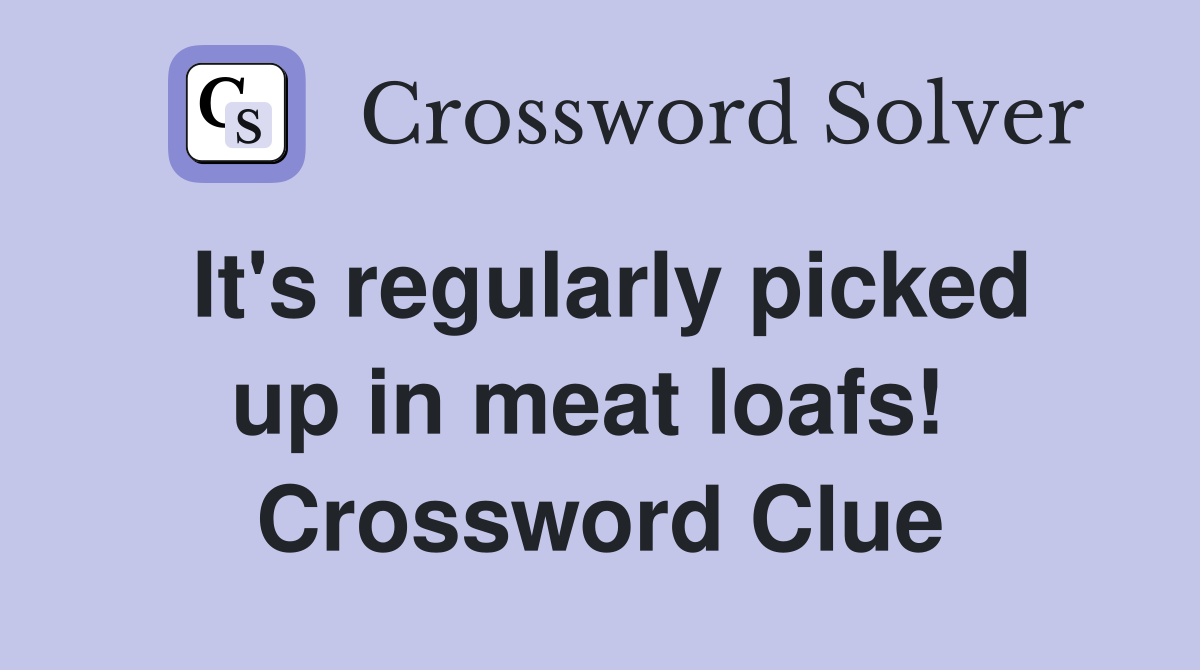 It's regularly picked up in meat loafs!  Crossword Clue