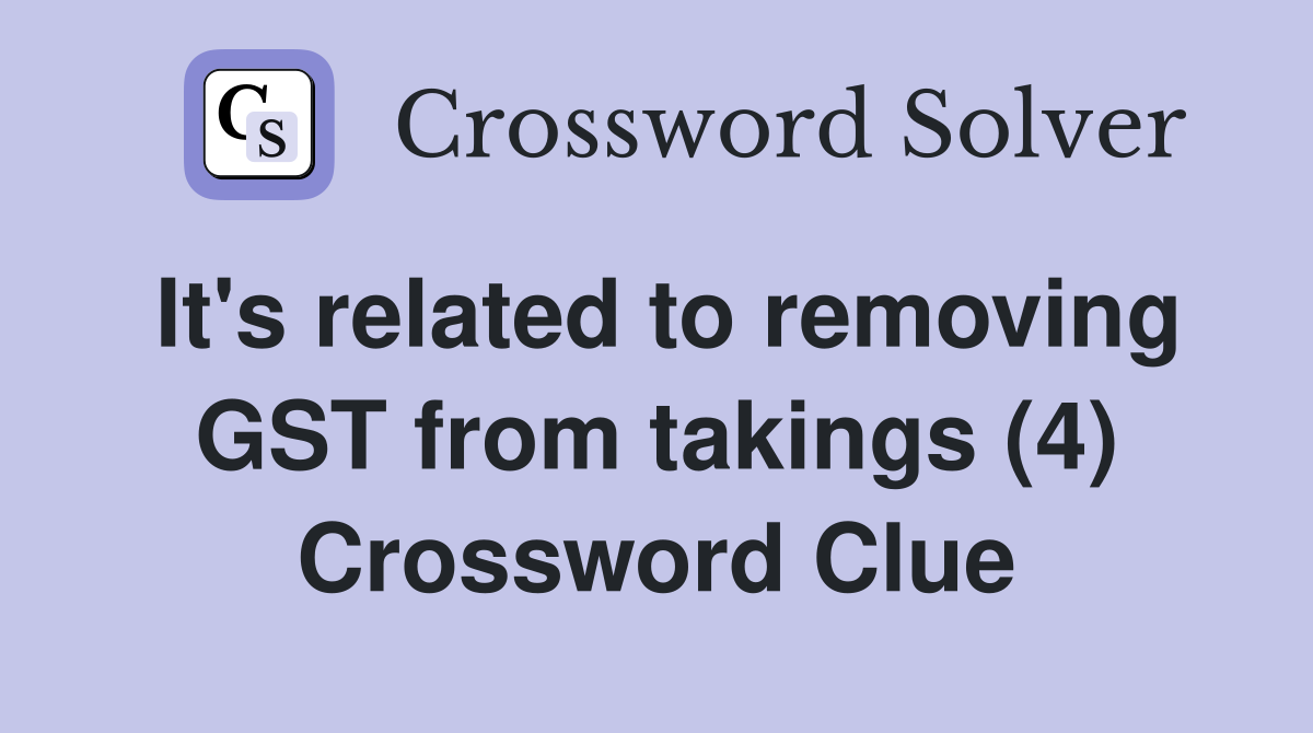 It's related to removing GST from takings (4) Crossword Clue