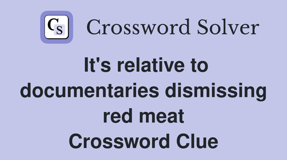 It's relative to documentaries dismissing red meat Crossword Clue