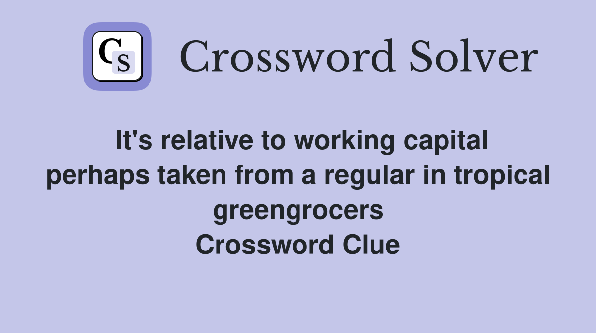 It's relative to working capital perhaps taken from a regular in tropical greengrocers Crossword Clue