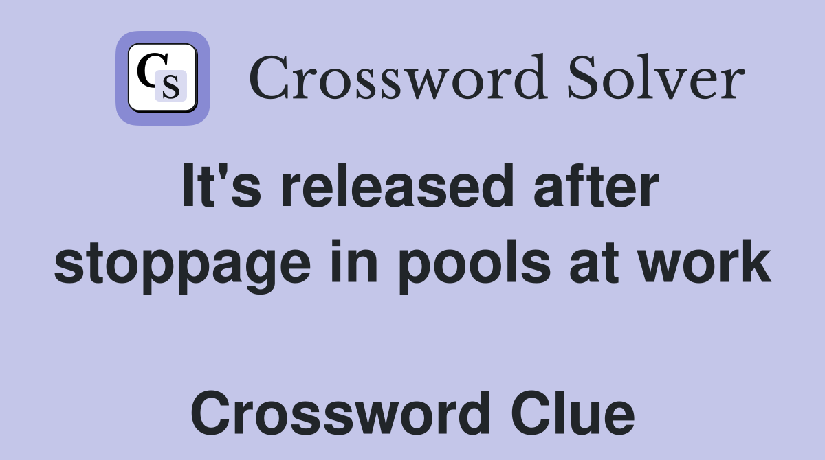 It's released after stoppage in pools at work  Crossword Clue