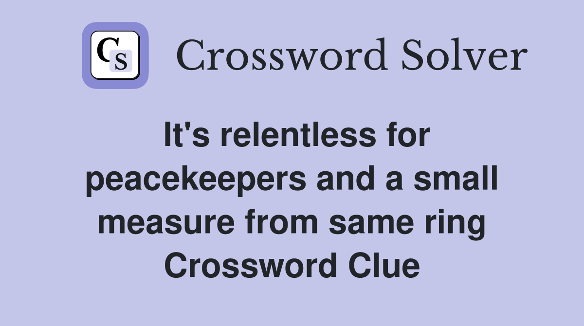 It's relentless for peacekeepers and a small measure from same ring Crossword Clue