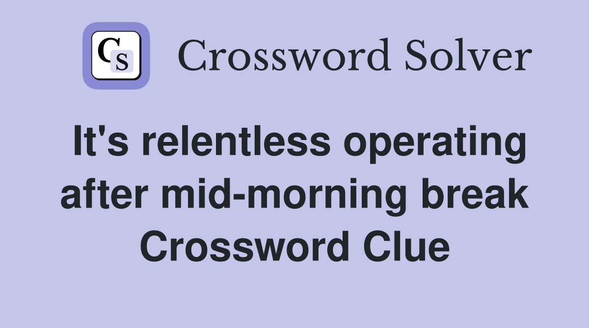 It's relentless operating after mid-morning break Crossword Clue