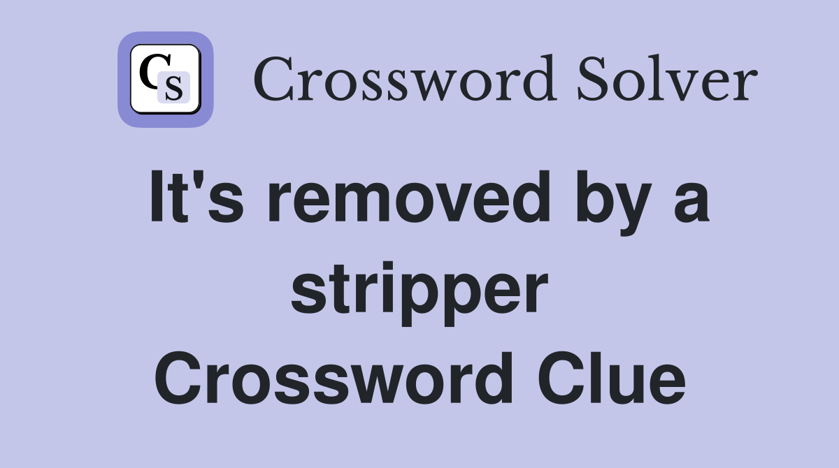 It's removed by a stripper Crossword Clue