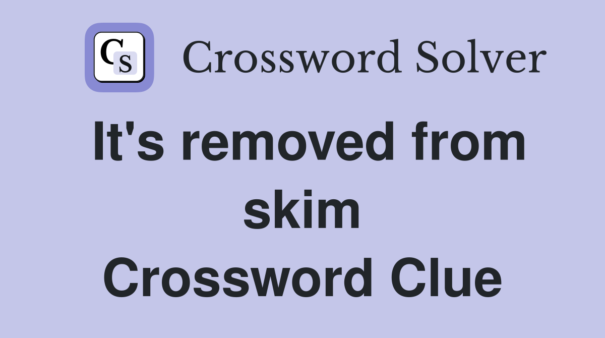 It's removed from skim Crossword Clue