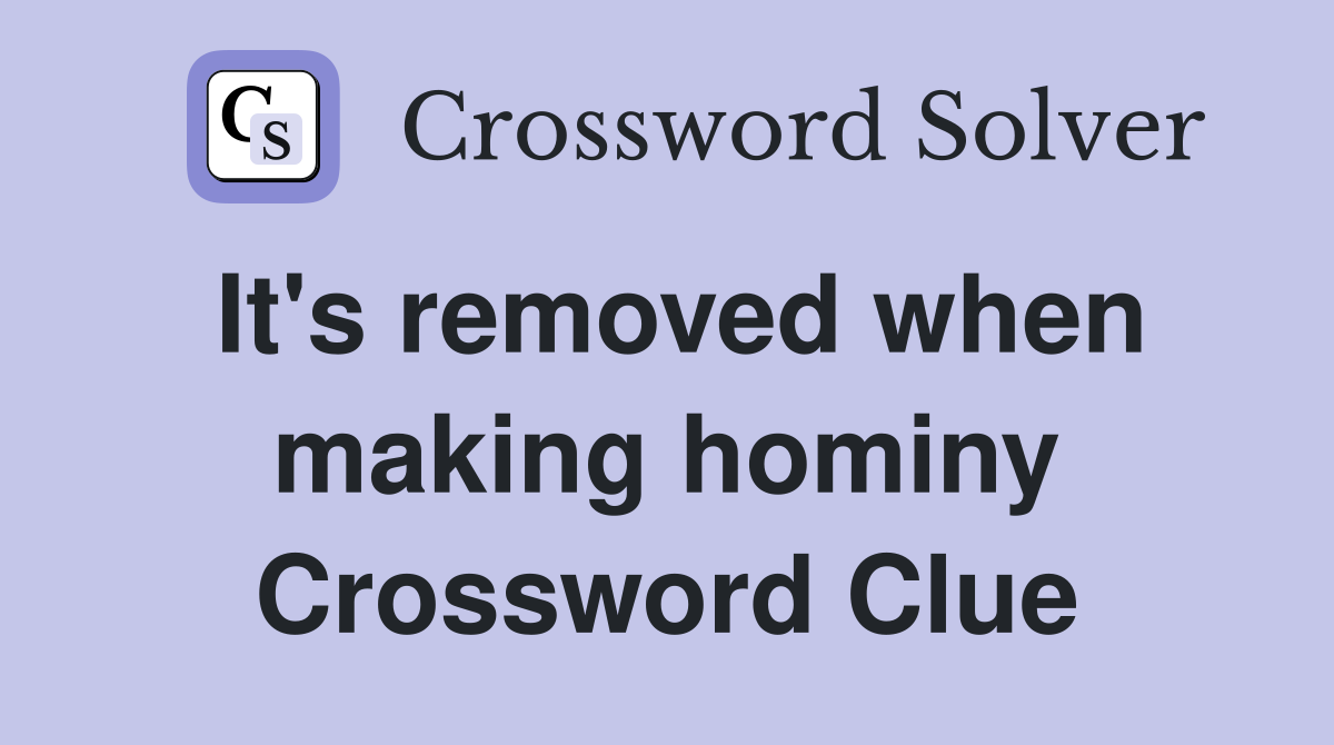 It's removed when making hominy Crossword Clue