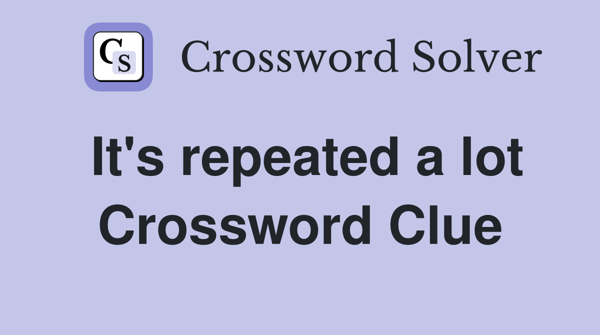 It's repeated a lot Crossword Clue