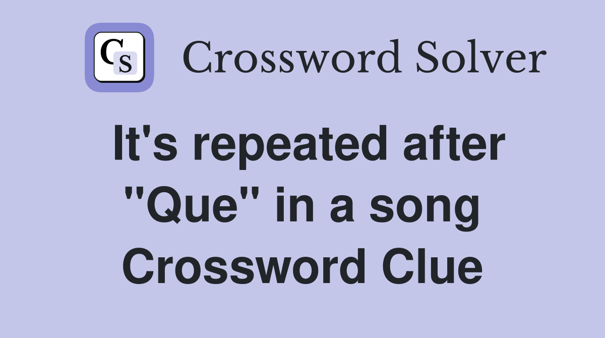 It's repeated after "Que" in a song Crossword Clue
