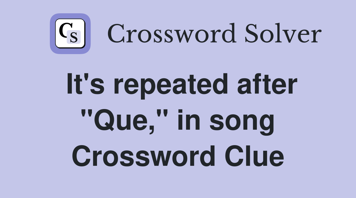 It's repeated after "Que," in song Crossword Clue