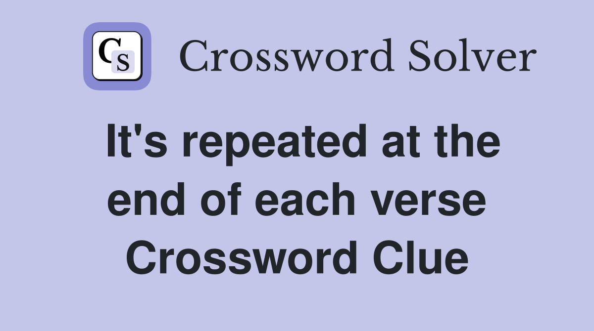 It's repeated at the end of each verse Crossword Clue