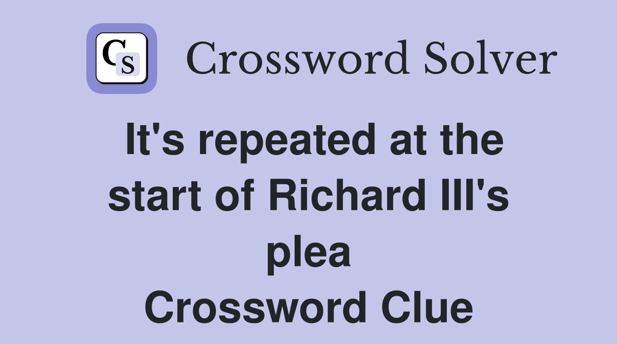 It's repeated at the start of Richard III's plea Crossword Clue