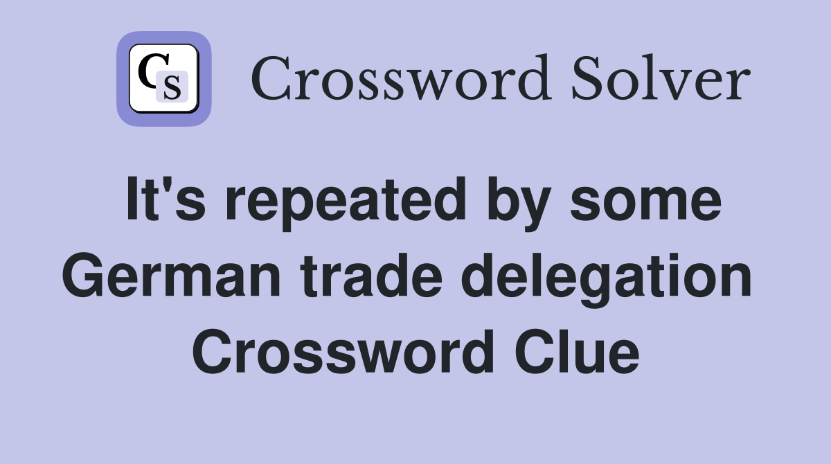 It's repeated by some German trade delegation  Crossword Clue