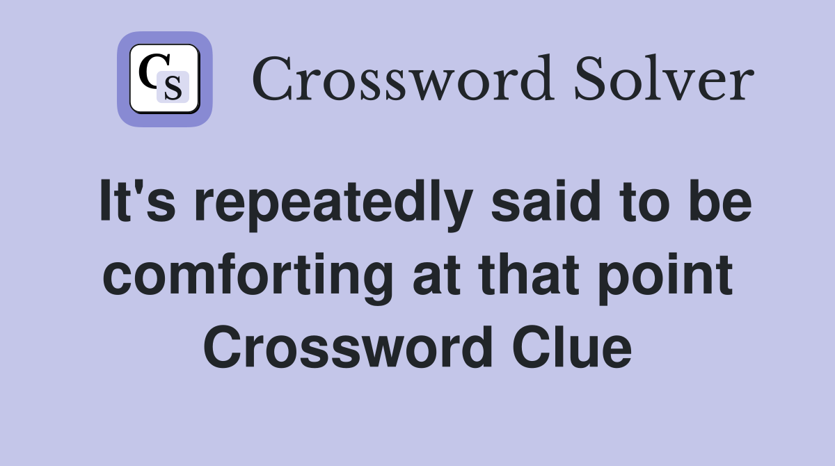 It's repeatedly said to be comforting at that point Crossword Clue