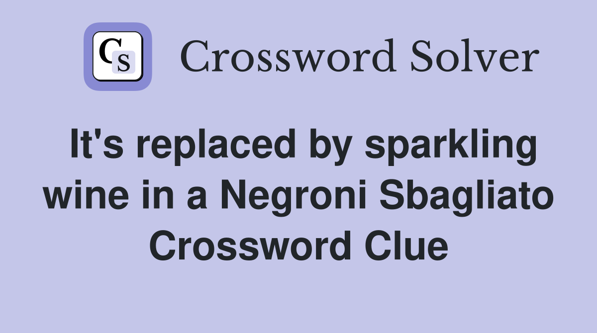 It's replaced by sparkling wine in a Negroni Sbagliato Crossword Clue