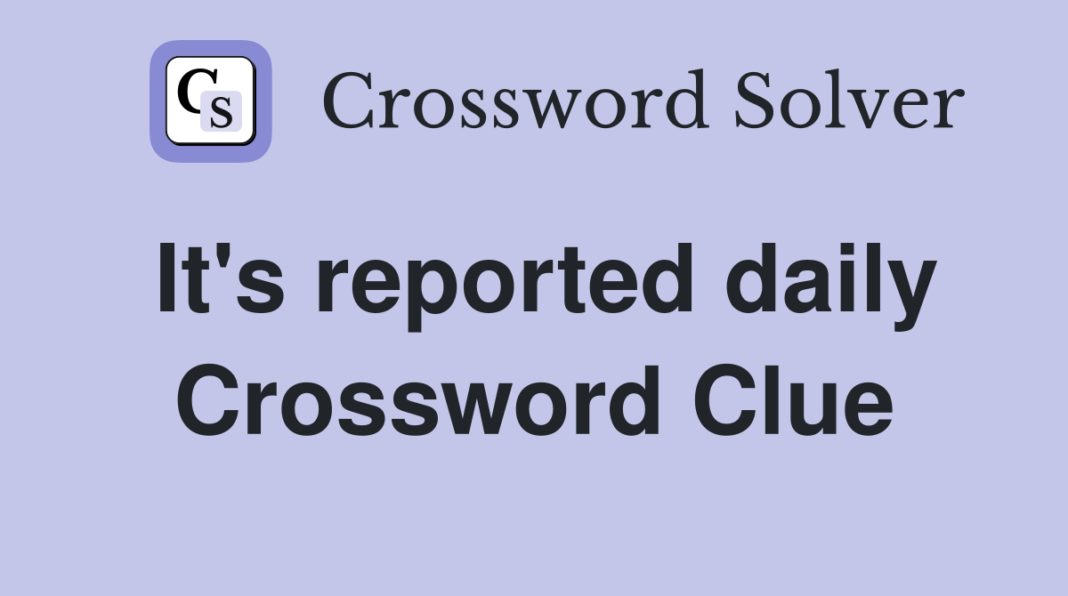 It's reported daily Crossword Clue