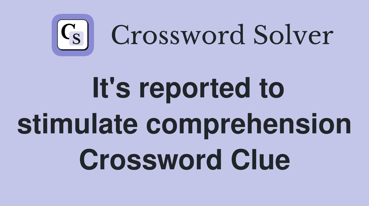 It's reported to stimulate comprehension Crossword Clue