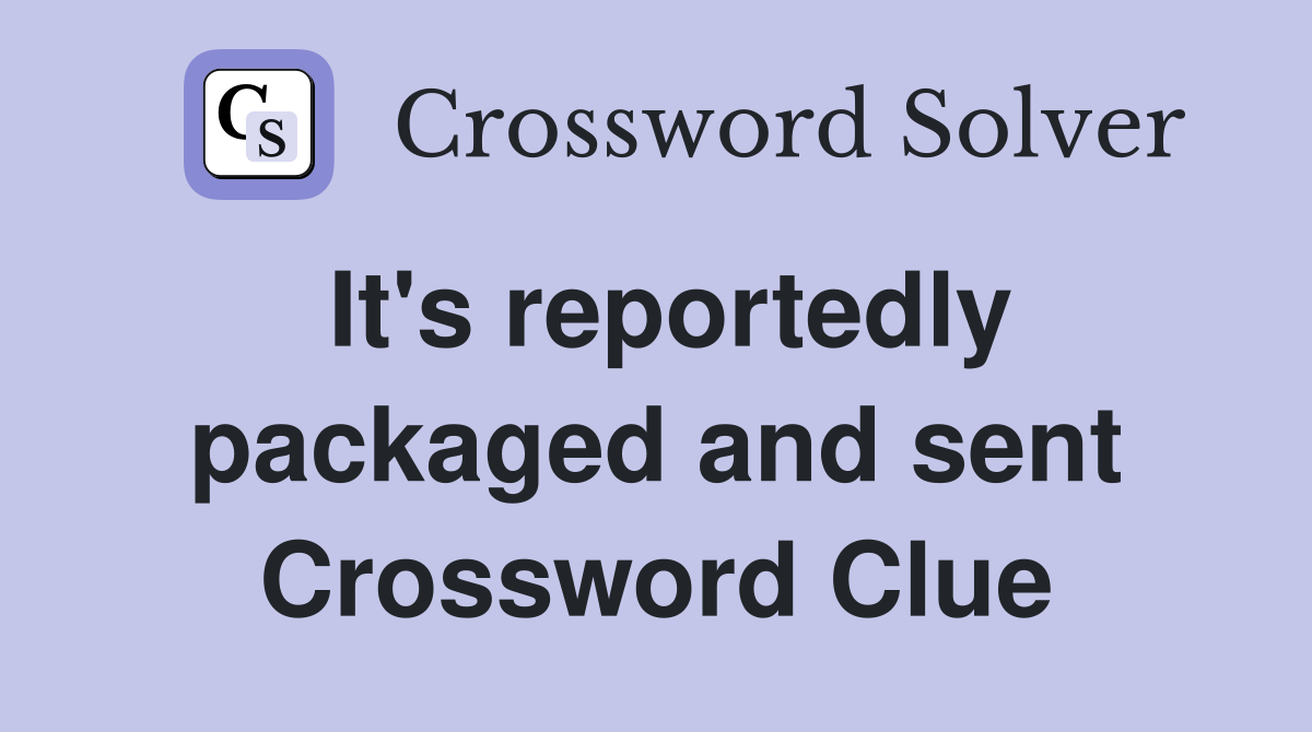 It's reportedly packaged and sent Crossword Clue