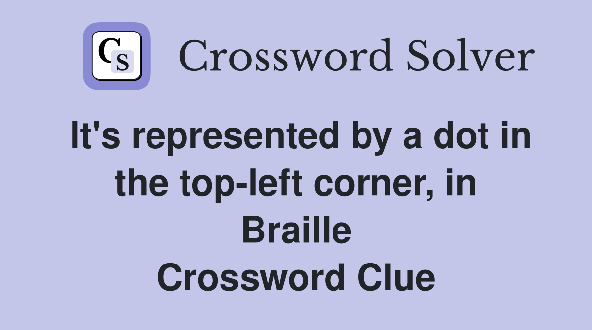 It's represented by a dot in the top-left corner, in Braille Crossword Clue