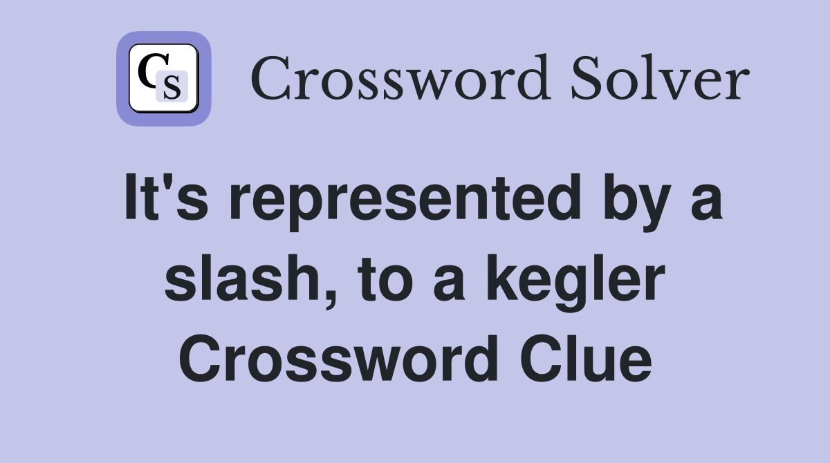 It's represented by a slash, to a kegler Crossword Clue