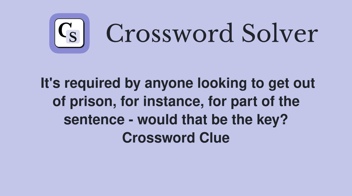 It's required by anyone looking to get out of prison, for instance, for part of the sentence - would that be the key? Crossword Clue