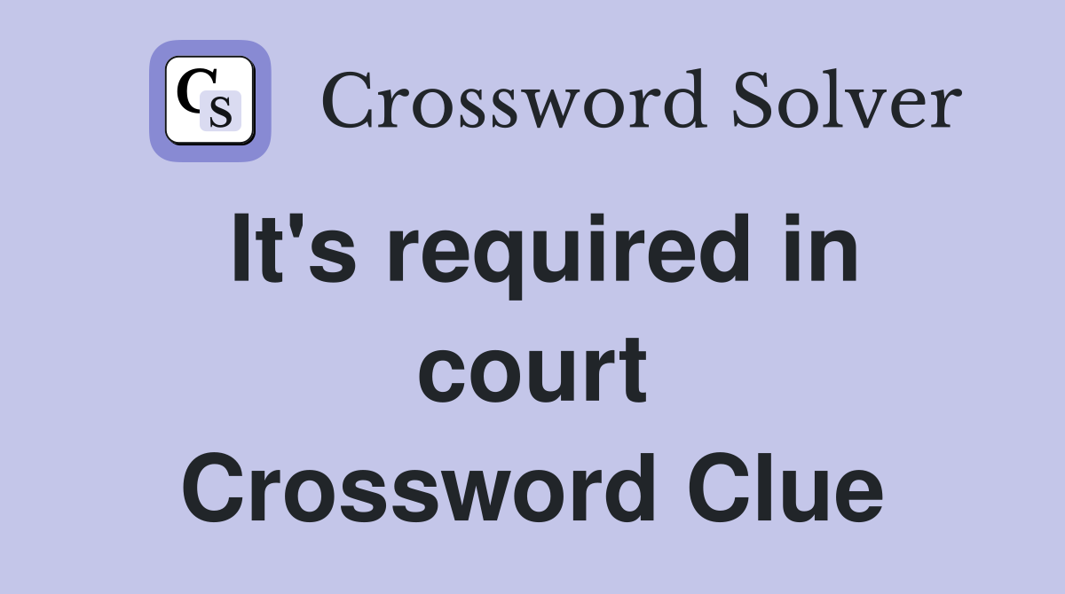 It's required in court Crossword Clue