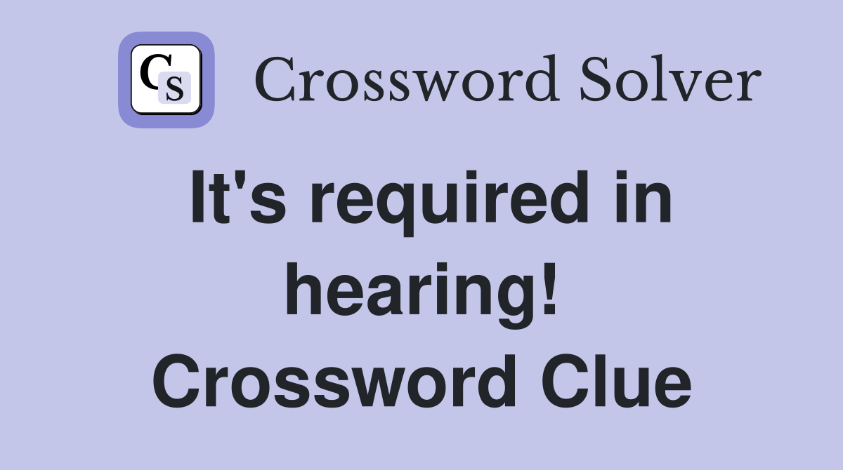 It's required in hearing! Crossword Clue