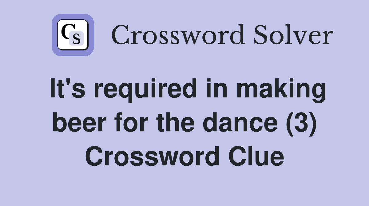 It's required in making beer for the dance (3) Crossword Clue