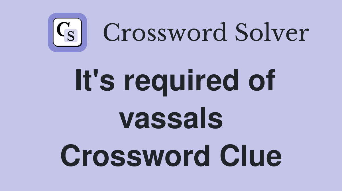 It's required of vassals Crossword Clue