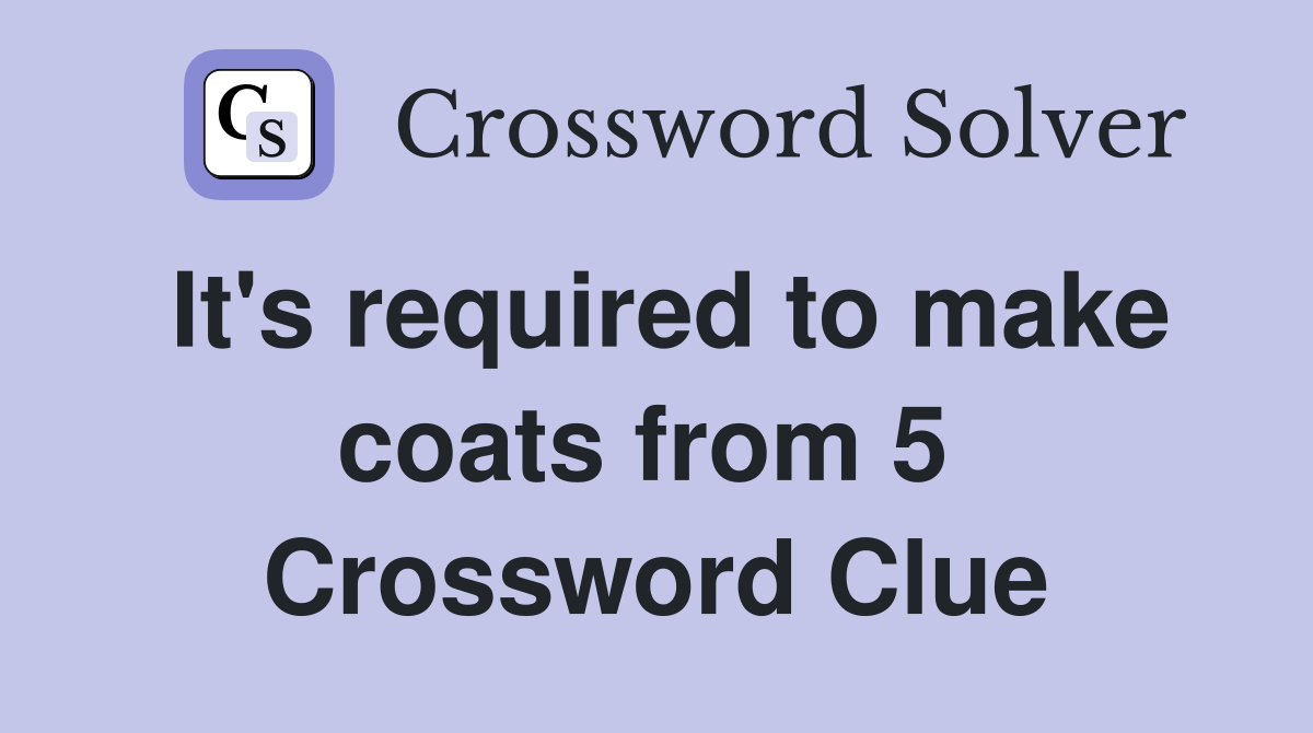 It's required to make coats from 5  Crossword Clue