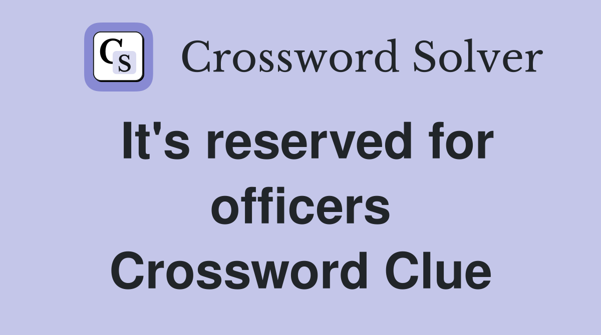 It's reserved for officers Crossword Clue