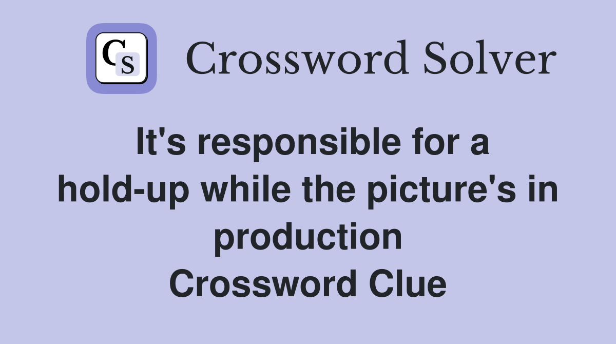 It's responsible for a hold-up while the picture's in production Crossword Clue