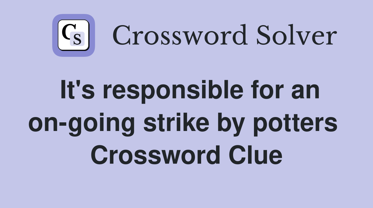 It's responsible for an on-going strike by potters  Crossword Clue