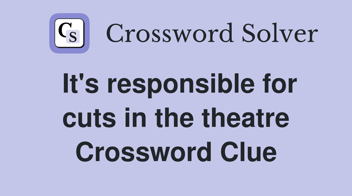 It's responsible for cuts in the theatre Crossword Clue